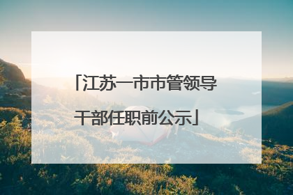江苏一市市管领导干部任职前公示