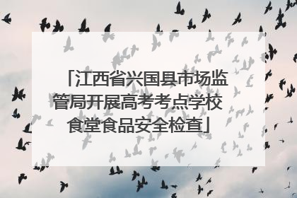 江西省兴国县市场监管局开展高考考点学校食堂食品安全检查