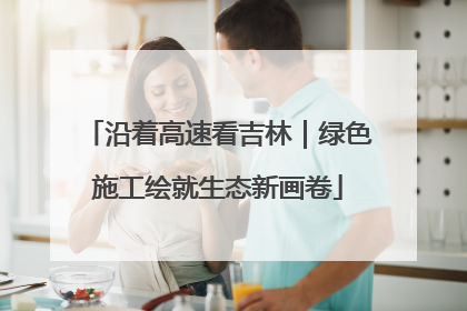沿着高速看吉林｜绿色施工绘就生态新画卷