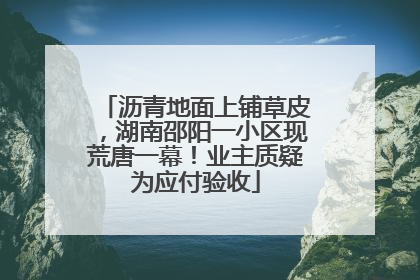 沥青地面上铺草皮，湖南邵阳一小区现荒唐一幕！业主质疑为应付验收