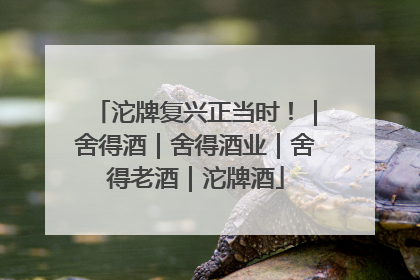 沱牌复兴正当时！｜舍得酒｜舍得酒业｜舍得老酒｜沱牌酒
