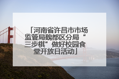 河南省许昌市市场监管局魏都区分局“三步棋”做好校园食堂开放日活动