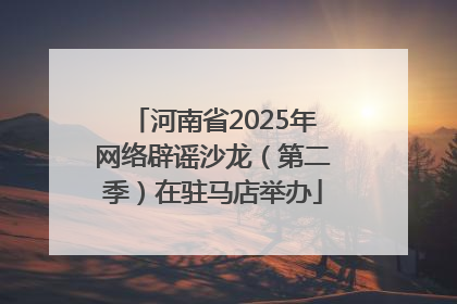 河南省2025年网络辟谣沙龙（第二季）在驻马店举办