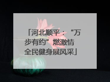 河北顺平：“万步有约”燃激情 全民健身展风采