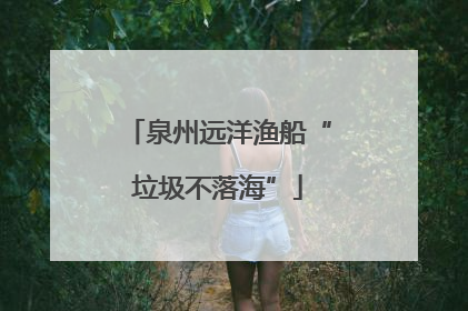 泉州远洋渔船“垃圾不落海”