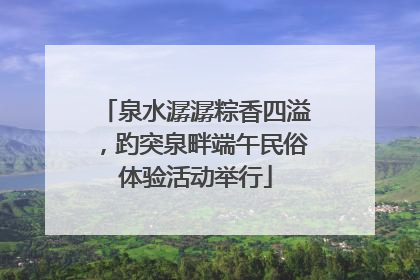 泉水潺潺粽香四溢，趵突泉畔端午民俗体验活动举行