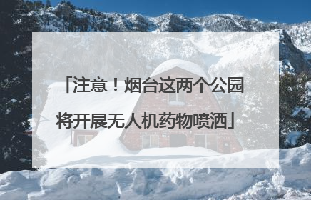 注意！烟台这两个公园将开展无人机药物喷洒