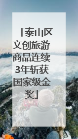 泰山区文创旅游商品连续3年斩获国家级金奖