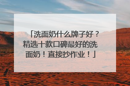 洗面奶什么牌子好？精选十款口碑最好的洗面奶！直接抄作业！