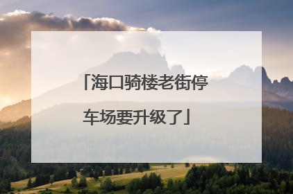 海口骑楼老街停车场要升级了