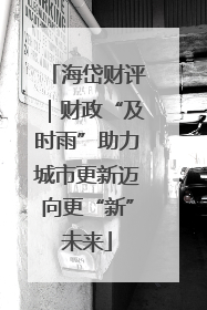 海岱财评｜财政“及时雨”助力城市更新迈向更“新”未来