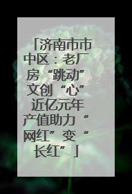 济南市市中区：老厂房“跳动”文创“心” 近亿元年产值助力“网红”变“长红”
