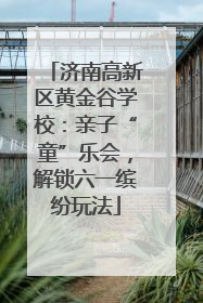 济南高新区黄金谷学校：亲子“童”乐会，解锁六一缤纷玩法