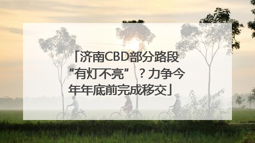 济南CBD部分路段“有灯不亮”？力争今年年底前完成移交