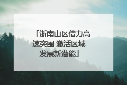 浙南山区借力高速突围 激活区域发展新潜能