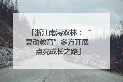 浙江南浔双林：“灵动教育”多方开展 点亮成长之路