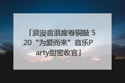 浪漫音浪席卷铜鼓 520“为爱而来”音乐Party甜蜜收官