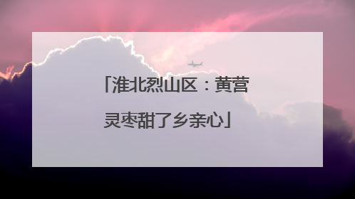 淮北烈山区：黄营灵枣甜了乡亲心