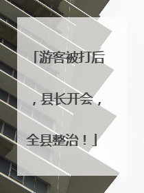 游客被打后，县长开会，全县整治！