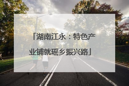 湖南江永：特色产业铺就瑶乡振兴路