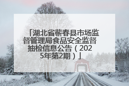 湖北省蕲春县市场监督管理局食品安全监督抽检信息公告（2025年第2期）