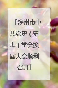 滨州市中共党史（史志）学会换届大会顺利召开