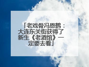 老戏骨冯恩鹤：大连东关街获得了新生《老酒馆》一定要去看