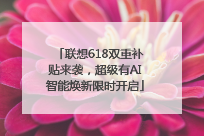联想618双重补贴来袭，超级有AI智能焕新限时开启