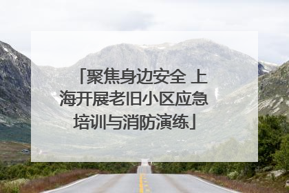 聚焦身边安全 上海开展老旧小区应急培训与消防演练