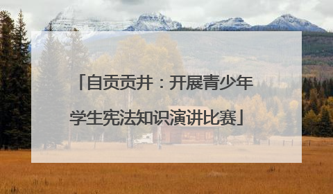 自贡贡井：开展青少年学生宪法知识演讲比赛