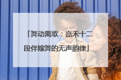 舞动离歌：嘉禾十二段伴嫁舞的无声韵律