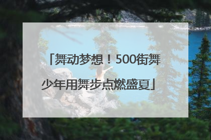 舞动梦想！500街舞少年用舞步点燃盛夏