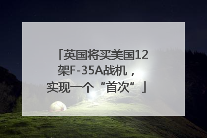 英国将买美国12架F-35A战机，实现一个“首次”