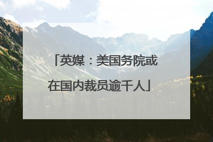 英媒：美国务院或在国内裁员逾千人