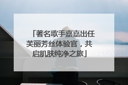 著名歌手嘉嘉出任芙丽芳丝体验官，共启肌肤纯净之旅