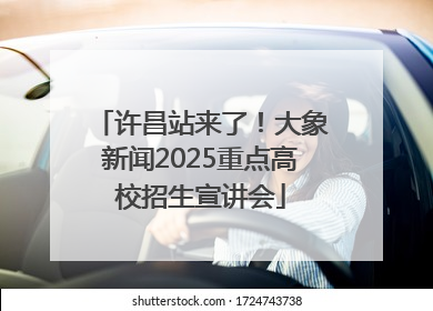 许昌站来了！大象新闻2025重点高校招生宣讲会