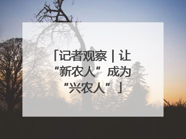记者观察|让“新农人”成为“兴农人”