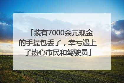 装有7000余元现金的手提包丢了，幸亏遇上了热心市民和驾驶员