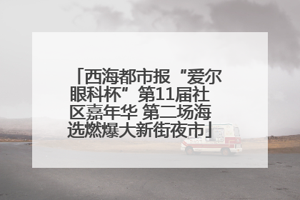 西海都市报“爱尔眼科杯”第11届社区嘉年华 第二场海选燃爆大新街夜市
