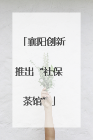襄阳创新推出“社保茶馆”