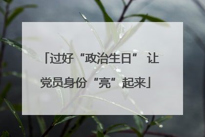 过好“政治生日” 让党员身份“亮”起来