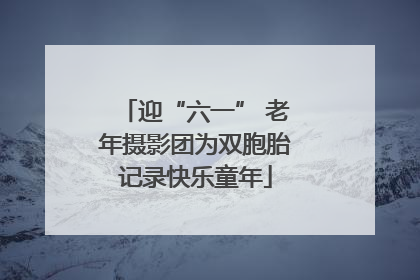 迎“六一” 老年摄影团为双胞胎记录快乐童年