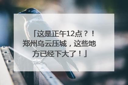 这是正午12点？！郑州乌云压城，这些地方已经下大了！