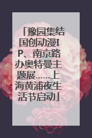 豫园集结国创动漫IP、南京路办奥特曼主题展……上海黄浦夜生活节启动