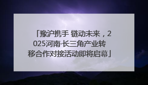 豫沪携手 链动未来，2025河南·长三角产业转移合作对接活动即将启幕