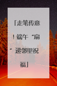 走笔传意！端午“扇”递邻里祝福