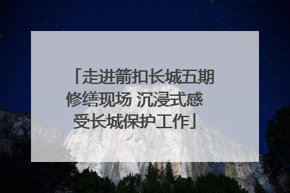 走进箭扣长城五期修缮现场 沉浸式感受长城保护工作