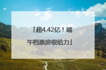 超4.42亿！端午档票房很给力