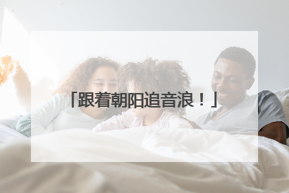 跟着朝阳追音浪！