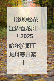 邀您松花江边看龙舟！2025哈尔滨职工龙舟赛开桨